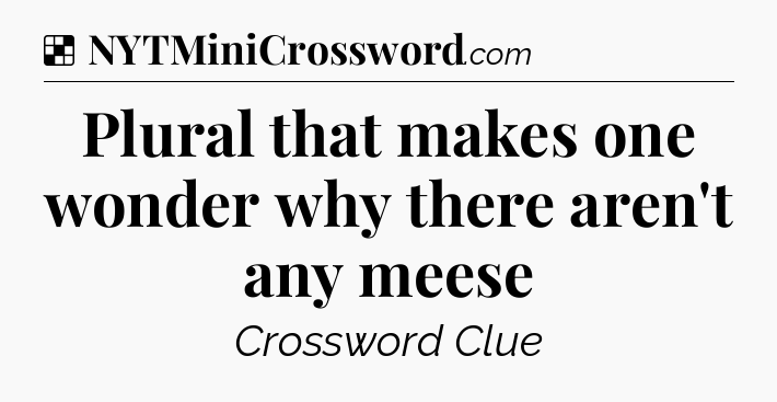 Solution: Plural that makes one wonder why there aren't any meese - NYT Crossword