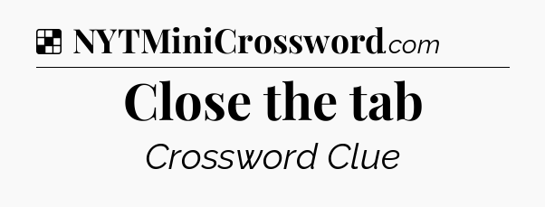 Solution: Close the tab - NYT Crossword