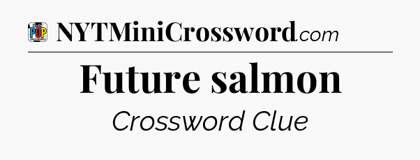 Future salmon Crossword Clue