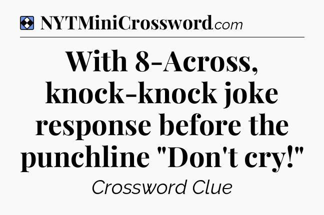 Solution: With 8-Across, knock-knock joke response before the punchline 