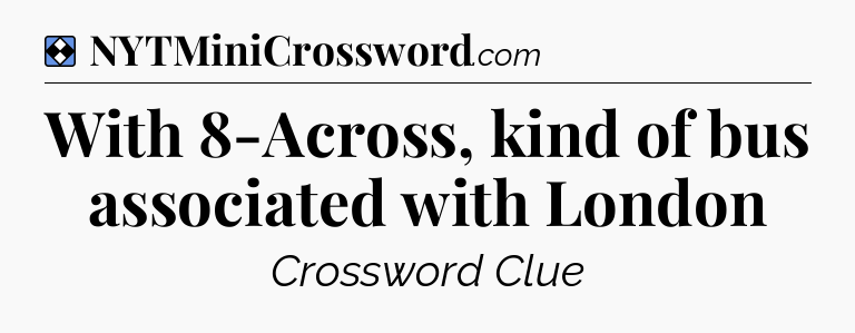 Solution: With 8-Across, kind of bus associated with London - NYT Mini Crossword