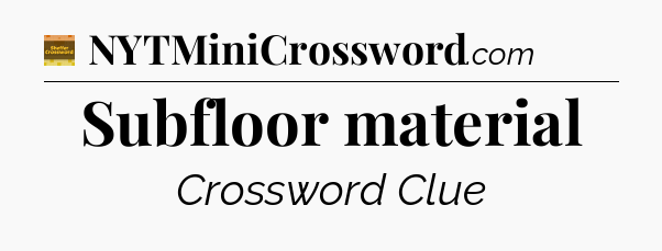 Subfloor material - Eugene Sheffer Crossword