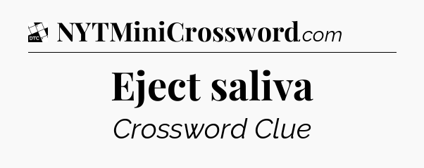 Eject saliva - Daily Themed Classic Crossword