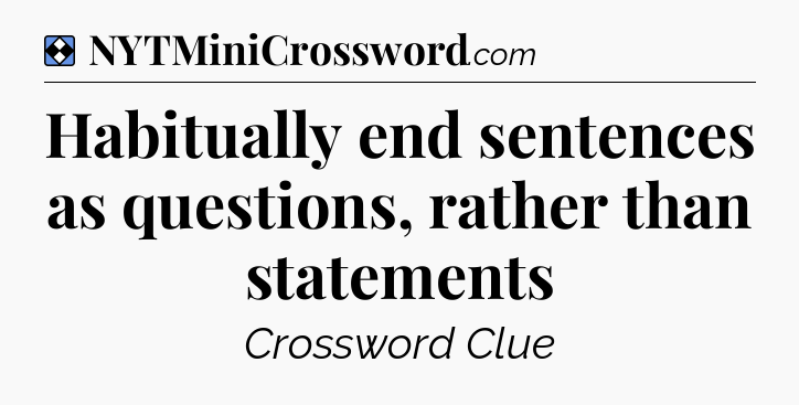 Solution: Habitually end sentences as questions, rather than statements - NYT Mini Crossword