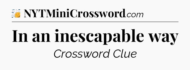 In an inescapable way - 7 Little Words