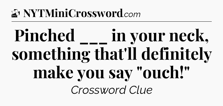 Pinched ___ in your neck, something that'll definitely make you say 