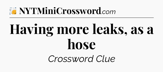 Having more leaks, as a hose - 7 Little Words