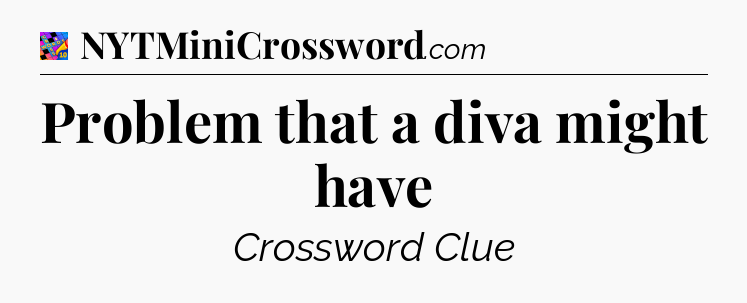 Problem that a diva might have Crossword Clue