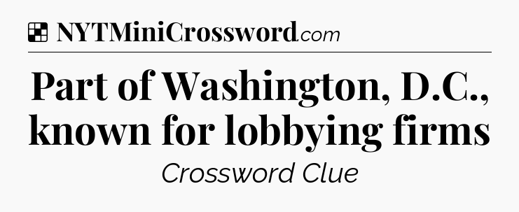 Solution: Part of Washington, D.C., known for lobbying firms - NYT Crossword