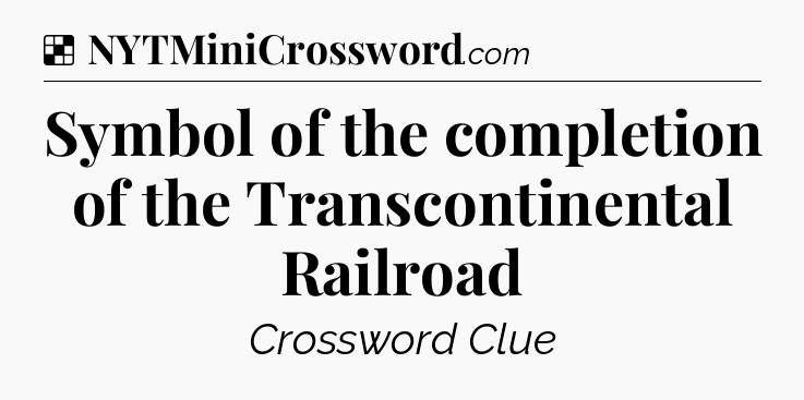 Solution: Symbol of the completion of the Transcontinental Railroad - NYT Crossword