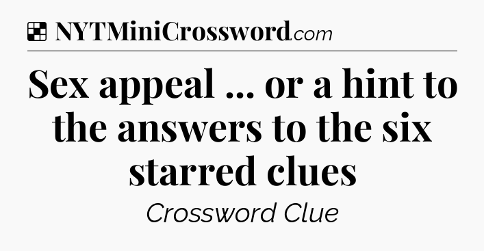 Solution: Sex appeal ... or a hint to the answers to the six starred clues - NYT Crossword