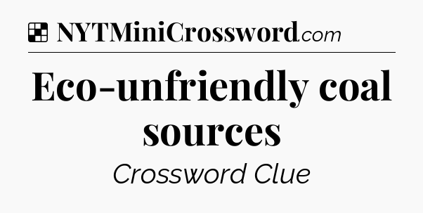 Solution: Eco-unfriendly coal sources - NYT Crossword