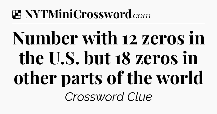Solution: Number with 12 zeros in the U.S. but 18 zeros in other parts of the world - NYT Crossword
