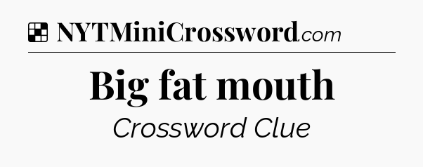 Solution: Big fat mouth - NYT Crossword