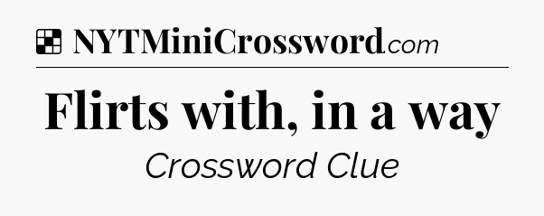 Solution: Flirts with, in a way - NYT Crossword