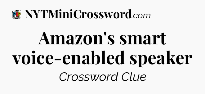 Amazon's smart voice-enabled speaker Crossword Clue