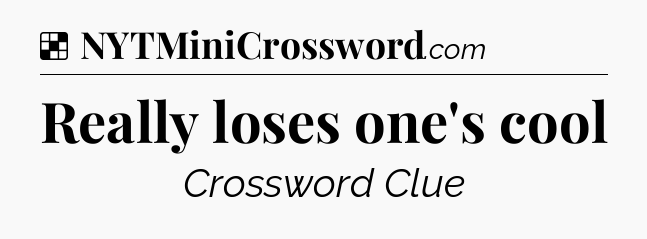 Solution: Really loses one's cool - NYT Crossword