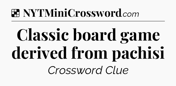 Solution: Classic board game derived from pachisi - NYT Crossword