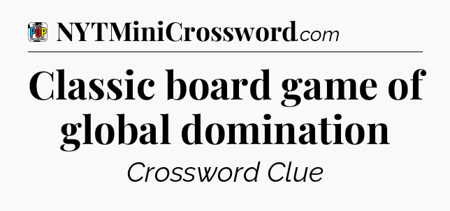 Classic board game of global domination Crossword Clue