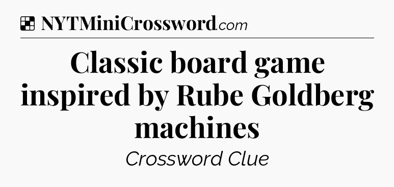 Solution: Classic board game inspired by Rube Goldberg machines - NYT Crossword