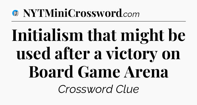 Initialism that might be used after a victory on Board Game Arena Crossword Clue