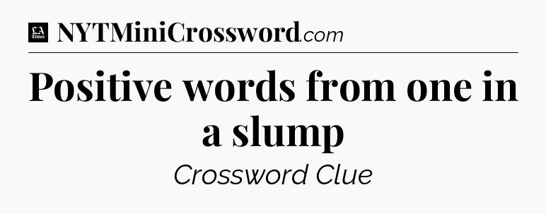 Positive words from one in a slump - LA Times Crossword