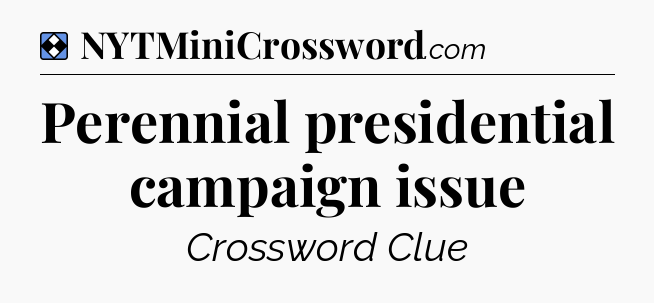 Solution: Perennial presidential campaign issue - NYT Mini Crossword