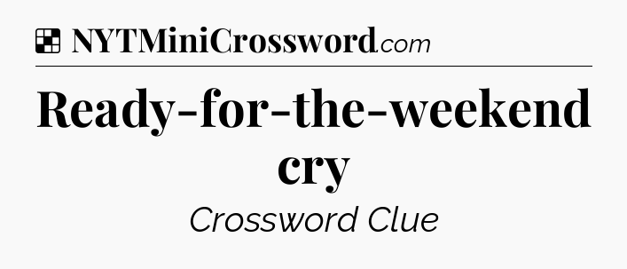 Solution: Ready-for-the-weekend cry - NYT Crossword