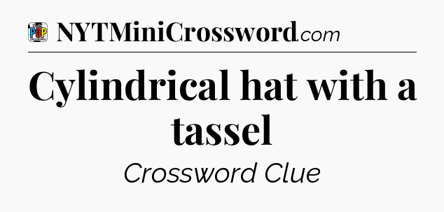 Cylindrical hat with a tassel Crossword Clue