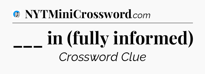 ___ in (fully informed) Crossword Clue