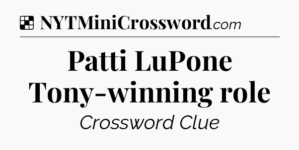 Solution: Patti LuPone Tony-winning role - NYT Crossword