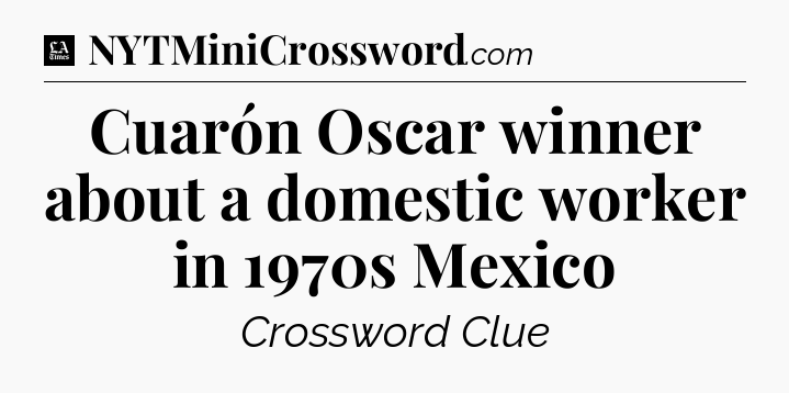 Cuarón Oscar winner about a domestic worker in 1970s Mexico - LA Times Crossword