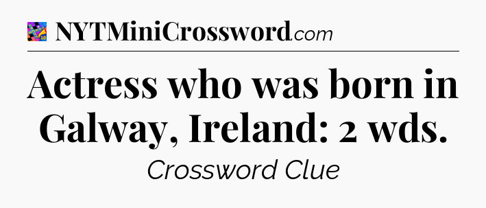 Actress who was born in Galway, Ireland: 2 wds Crossword Clue