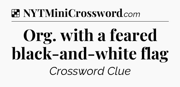Solution: Org. with a feared black-and-white flag - NYT Crossword