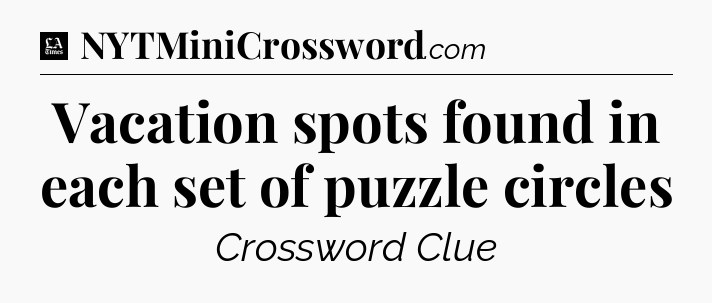 Vacation spots found in each set of puzzle circles - LA Times Crossword