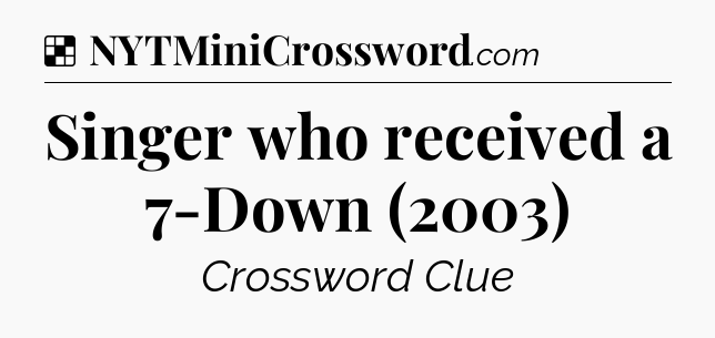 Solution: Singer who received a 7-Down (2003) - NYT Crossword