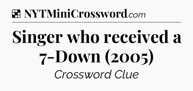 Solution: Singer who received a 7-Down (2005) - NYT Crossword