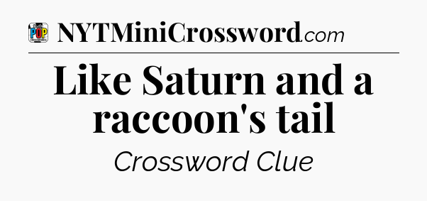 Like Saturn and a raccoon's tail Crossword Clue
