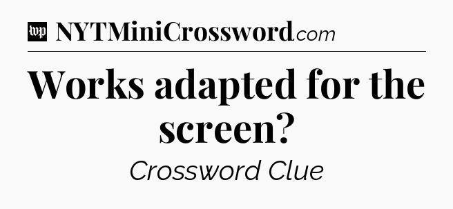 Works adapted for the screen Crossword Clue