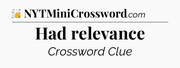 Had relevance - 7 Little Words