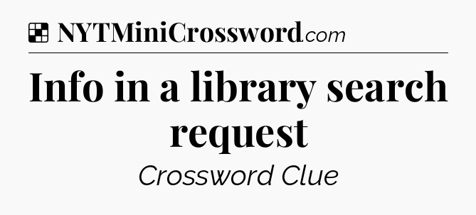 Solution: Info in a library search request - NYT Crossword