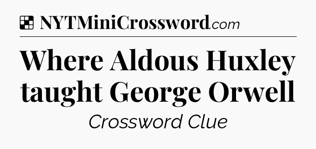 Solution: Where Aldous Huxley taught George Orwell - NYT Crossword