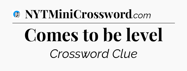 Comes to be level Crossword Clue