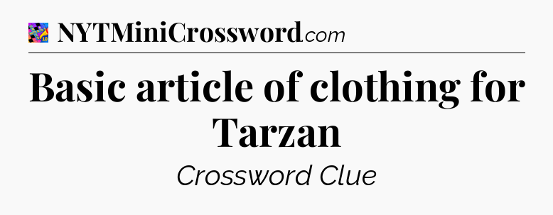 Basic article of clothing for Tarzan Crossword Clue
