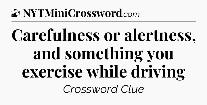 Carefulness or alertness, and something you exercise while driving - Daily Themed Classic Crossword