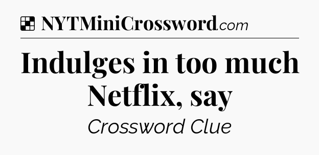 Solution: Indulges in too much Netflix, say - NYT Crossword
