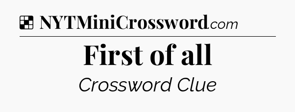Solution: First of all - NYT Crossword