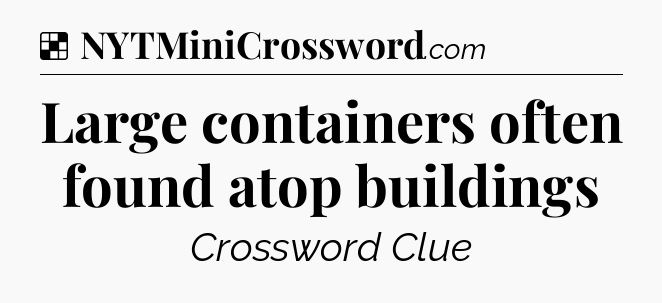 Solution: Large containers often found atop buildings - NYT Crossword