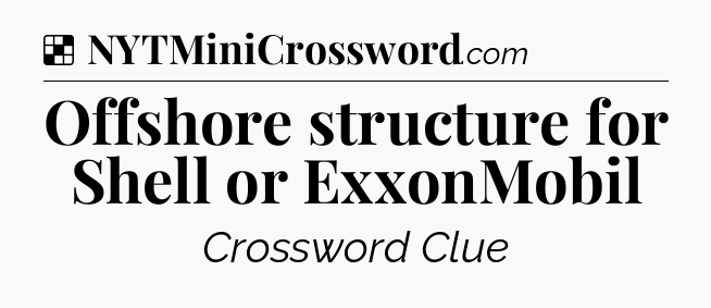 Solution: Offshore structure for Shell or ExxonMobil - NYT Crossword