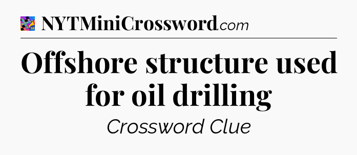 Offshore structure used for oil drilling Crossword Clue